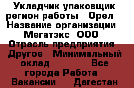 Укладчик-упаковщик(регион работы - Орел) › Название организации ­ Мегатэкс, ООО › Отрасль предприятия ­ Другое › Минимальный оклад ­ 26 000 - Все города Работа » Вакансии   . Дагестан респ.,Избербаш г.